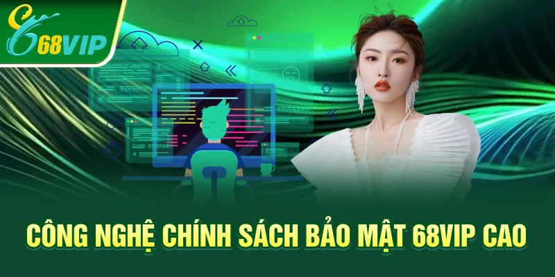 Công nghệ chính sách bảo mật 68VIP cao