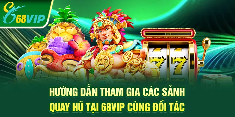 Hướng dẫn tham gia các sảnh quay hũ tại 68vip cùng đối tác
