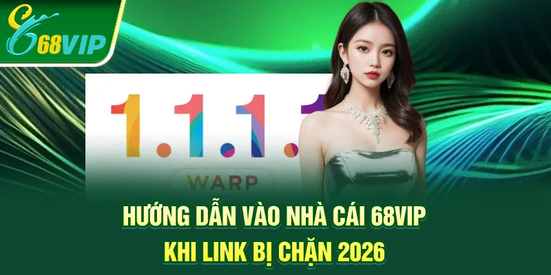 Hướng dẫn vào nhà cái 68vip khi link bị chặn 2026
