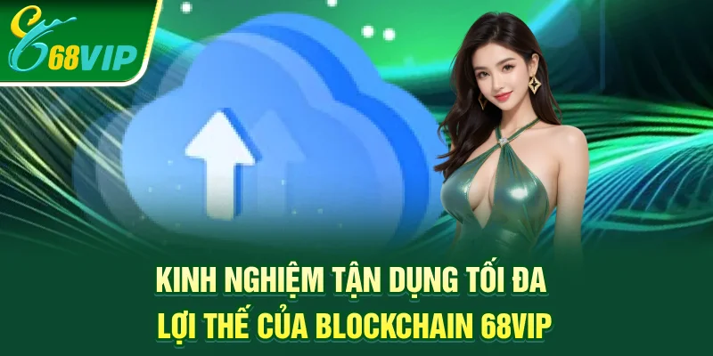 Kinh nghiệm tận dụng tối đa lợi thế của Blockchain 68VIP