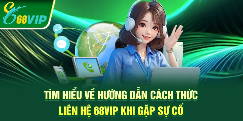 Tìm hiểu về hướng dẫn cách thức liên hệ 68vip khi gặp sự cố