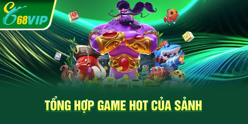 Tổng hợp game hot của sảnh